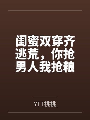 闺蜜双穿齐逃荒,你抢男人我抢粮! 闺蜜双穿齐逃荒,你抢男人我抢粮!